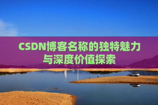 CSDN博客名称的独特魅力与深度价值探索
